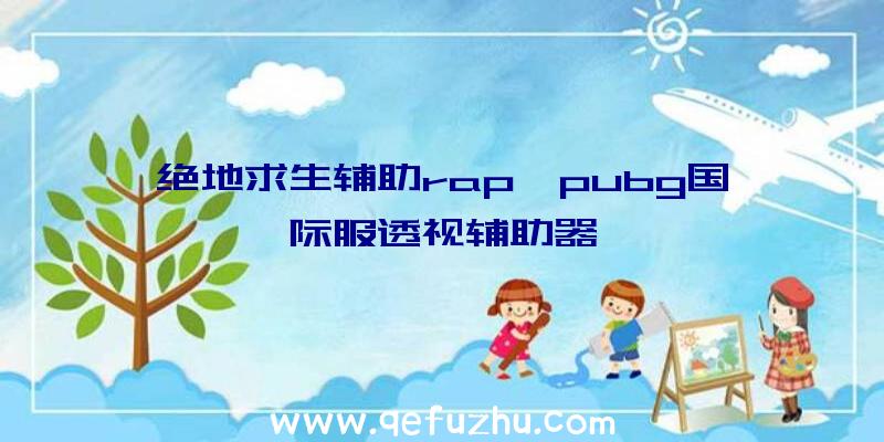 绝地求生辅助rap、pubg国际服透视辅助器