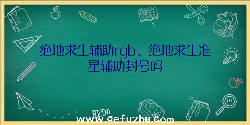 绝地求生辅助rgb、绝地求生准星辅助封号吗