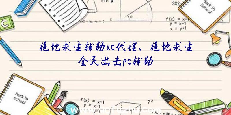 绝地求生辅助uc代理、绝地求生全民出击pc辅助