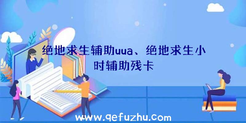 绝地求生辅助uua、绝地求生小时辅助残卡