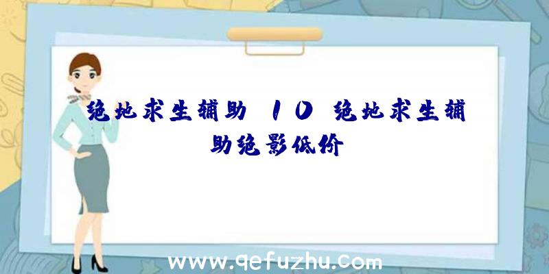 绝地求生辅助w10、绝地求生辅助绝影低价