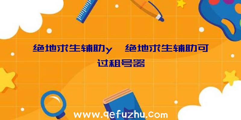 绝地求生辅助y、绝地求生辅助可过租号器