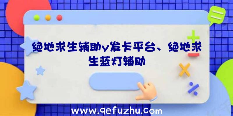 绝地求生辅助y发卡平台、绝地求生蓝灯辅助