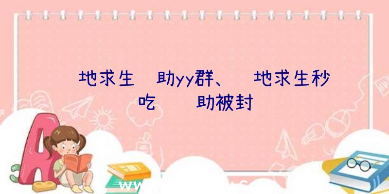 绝地求生辅助yy群、绝地求生秒吃药辅助被封