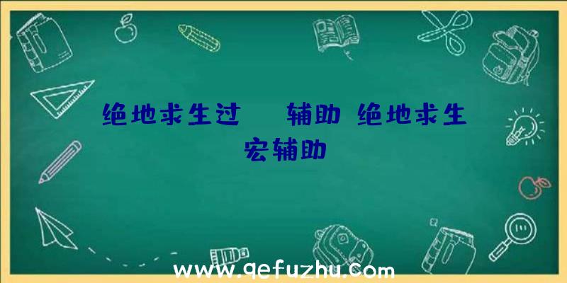 绝地求生过vac辅助、绝地求生宏辅助