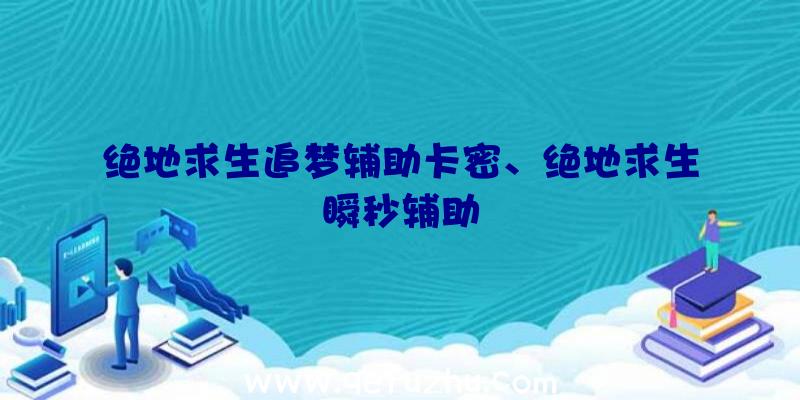 绝地求生追梦辅助卡密、绝地求生瞬秒辅助