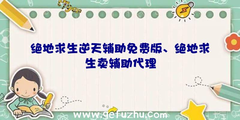 绝地求生逆天辅助免费版、绝地求生卖辅助代理