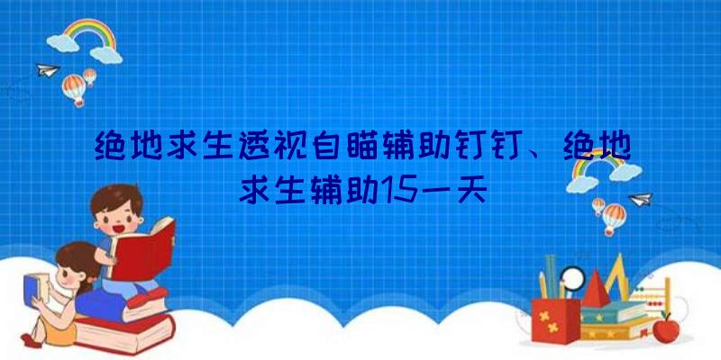 绝地求生透视自瞄辅助钉钉、绝地求生辅助15一天