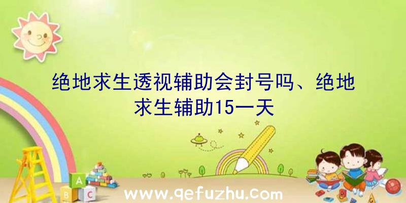 绝地求生透视辅助会封号吗、绝地求生辅助15一天