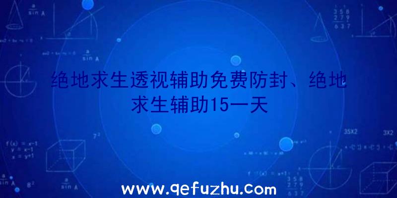 绝地求生透视辅助免费防封、绝地求生辅助15一天