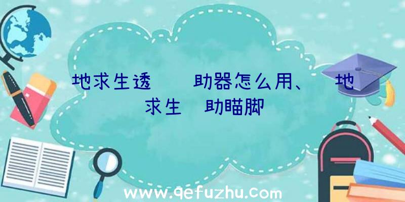 绝地求生透视辅助器怎么用、绝地求生辅助瞄脚