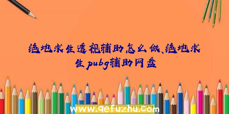 绝地求生透视辅助怎么做、绝地求生pubg辅助网盘