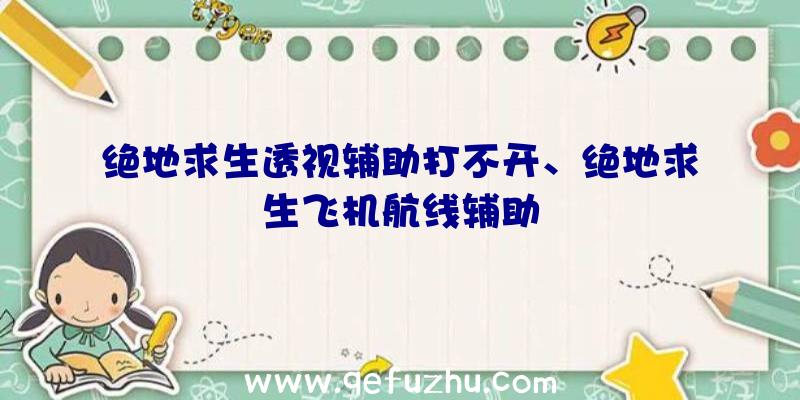 绝地求生透视辅助打不开、绝地求生飞机航线辅助