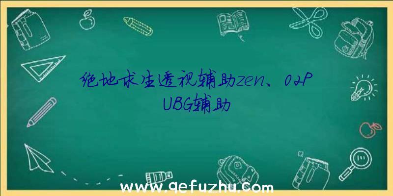 绝地求生透视辅助zen、02PUBG辅助