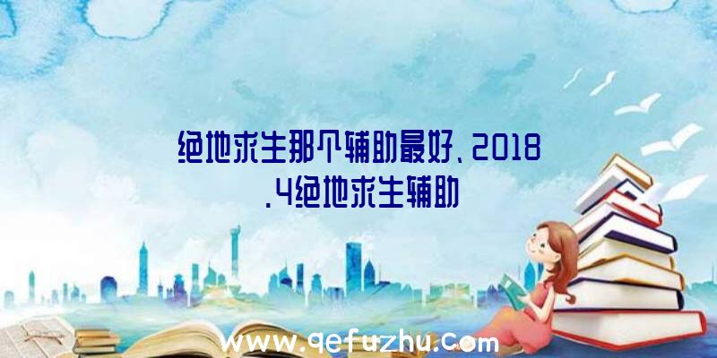 绝地求生那个辅助最好、2018.4绝地求生辅助