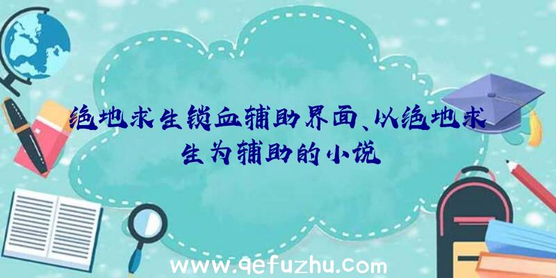 绝地求生锁血辅助界面、以绝地求生为辅助的小说