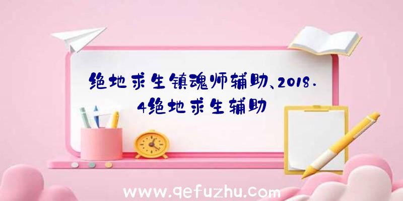 绝地求生镇魂师辅助、2018.4绝地求生辅助