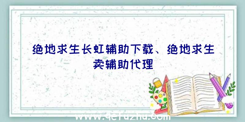 绝地求生长虹辅助下载、绝地求生卖辅助代理