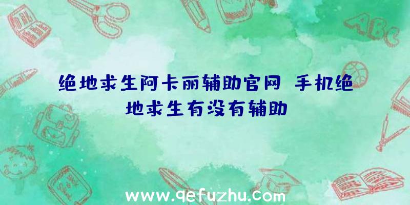 绝地求生阿卡丽辅助官网、手机绝地求生有没有辅助