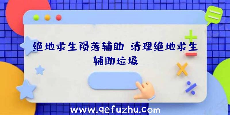 绝地求生陨落辅助、清理绝地求生辅助垃圾