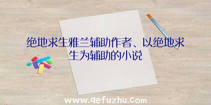 绝地求生雅兰辅助作者、以绝地求生为辅助的小说