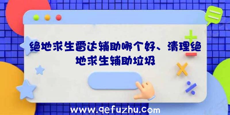 绝地求生雷达辅助哪个好、清理绝地求生辅助垃圾