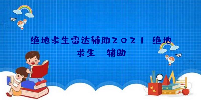 绝地求生雷达辅助2021、绝地求生TV辅助