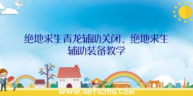 绝地求生青龙辅助关闭、绝地求生辅助装备教学