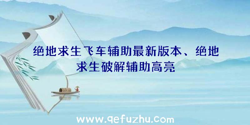 绝地求生飞车辅助最新版本、绝地求生破解辅助高亮