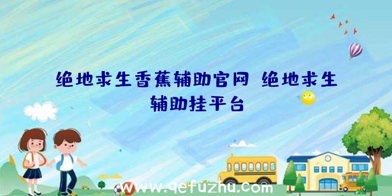 绝地求生香蕉辅助官网、绝地求生辅助挂平台