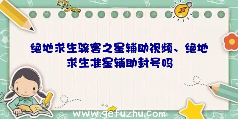 绝地求生骇客之星辅助视频、绝地求生准星辅助封号吗