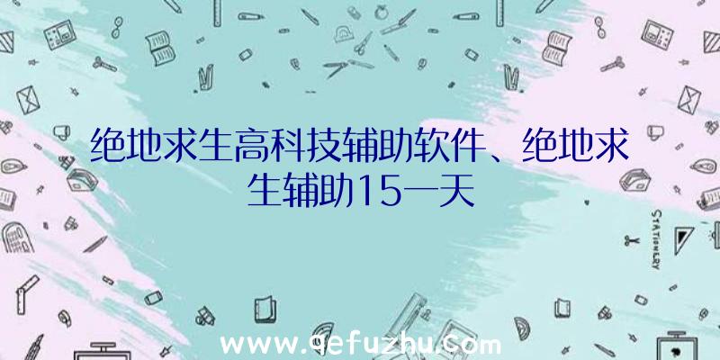 绝地求生高科技辅助软件、绝地求生辅助15一天