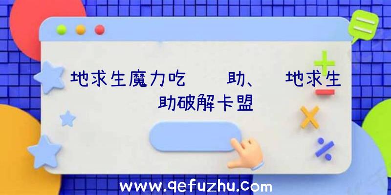 绝地求生魔力吃鸡辅助、绝地求生辅助破解卡盟