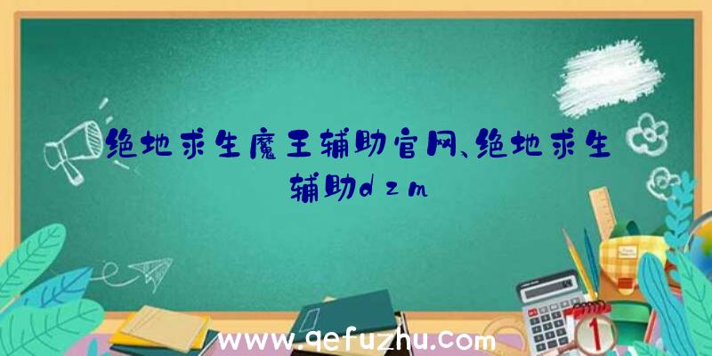 绝地求生魔王辅助官网、绝地求生辅助dzm