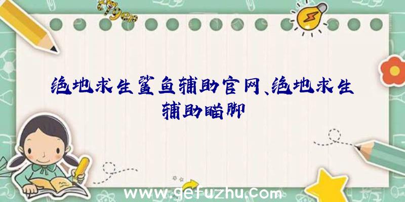 绝地求生鲨鱼辅助官网、绝地求生辅助瞄脚