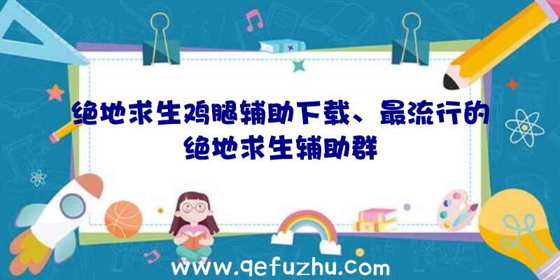 绝地求生鸡腿辅助下载、最流行的绝地求生辅助群