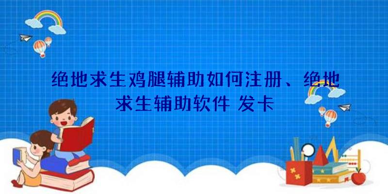 绝地求生鸡腿辅助如何注册、绝地求生辅助软件