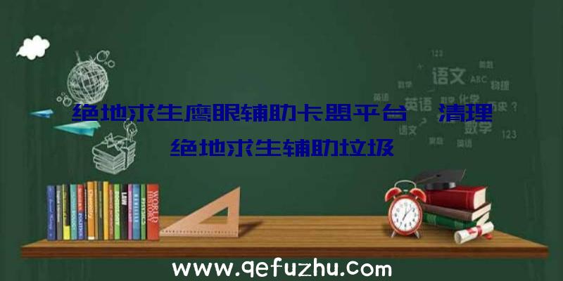 绝地求生鹰眼辅助卡盟平台、清理绝地求生辅助垃圾