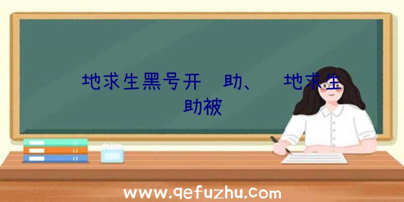 绝地求生黑号开辅助、绝地求生辅助被骗