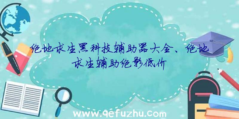 绝地求生黑科技辅助器大全、绝地求生辅助绝影低价