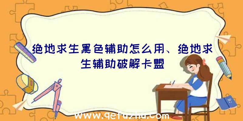 绝地求生黑色辅助怎么用、绝地求生辅助破解卡盟