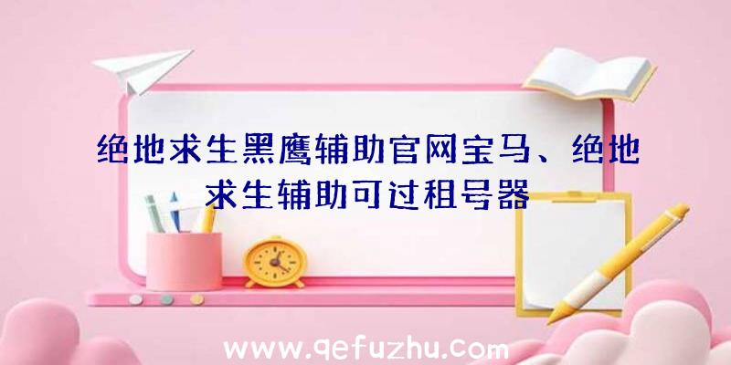 绝地求生黑鹰辅助官网宝马、绝地求生辅助可过租号器