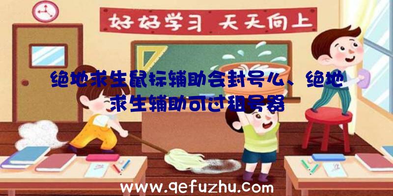 绝地求生鼠标辅助会封号么、绝地求生辅助可过租号器