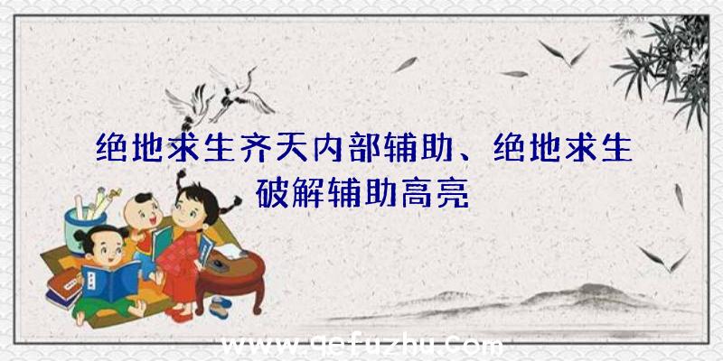 绝地求生齐天内部辅助、绝地求生破解辅助高亮