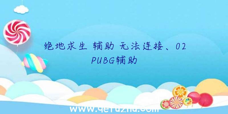 绝地求生+辅助+无法连接、02PUBG辅助