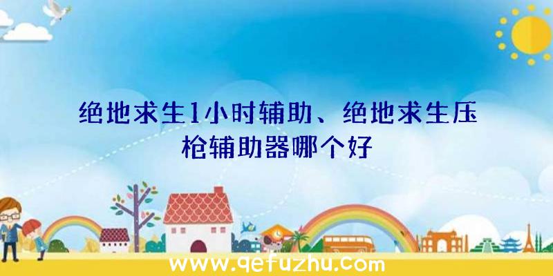 绝地求生1小时辅助、绝地求生压枪辅助器哪个好