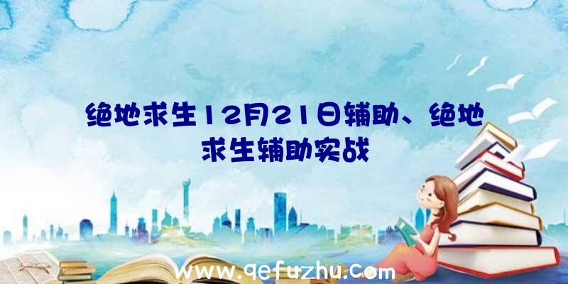 绝地求生12月21日辅助、绝地求生辅助实战