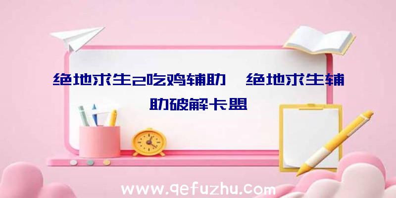 绝地求生2吃鸡辅助、绝地求生辅助破解卡盟