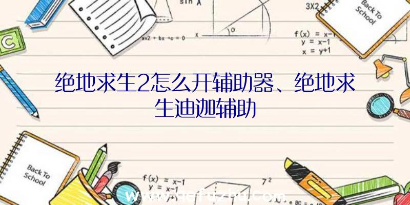 绝地求生2怎么开辅助器、绝地求生迪迦辅助