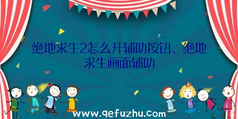 绝地求生2怎么开辅助按钮、绝地求生画面辅助